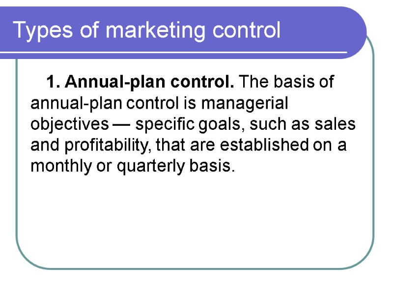 Types of marketing control  1. Annual-plan control. The basis of annual-plan control is